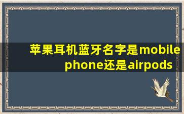 苹果耳机蓝牙名字是mobile phone还是airpods